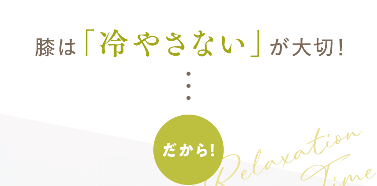 膝は「冷やさない」が大切！だから！