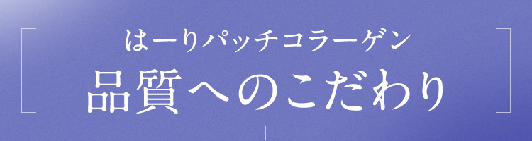 はーりパッチコラーゲン　品質へのこだわり