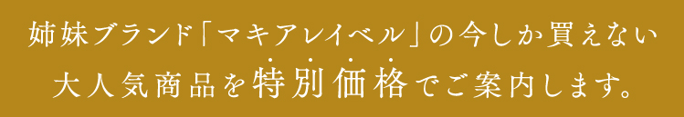 姉妹ブランド「マキアレイベル」の今しか買えない大人気商品を特別価格でご案内します。