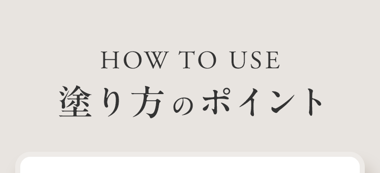 HOW TO USE 塗り方のポイント
