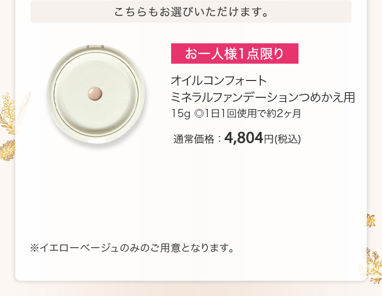 オイルコンフォート ミネラルファンデーションつめかえ用 15g ◎1日1回使用で約2ヶ月 通常価格：4,804円(税込)