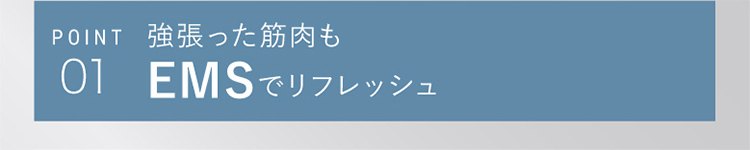 POINT01 強張った筋肉もEMSでリフレッシュ