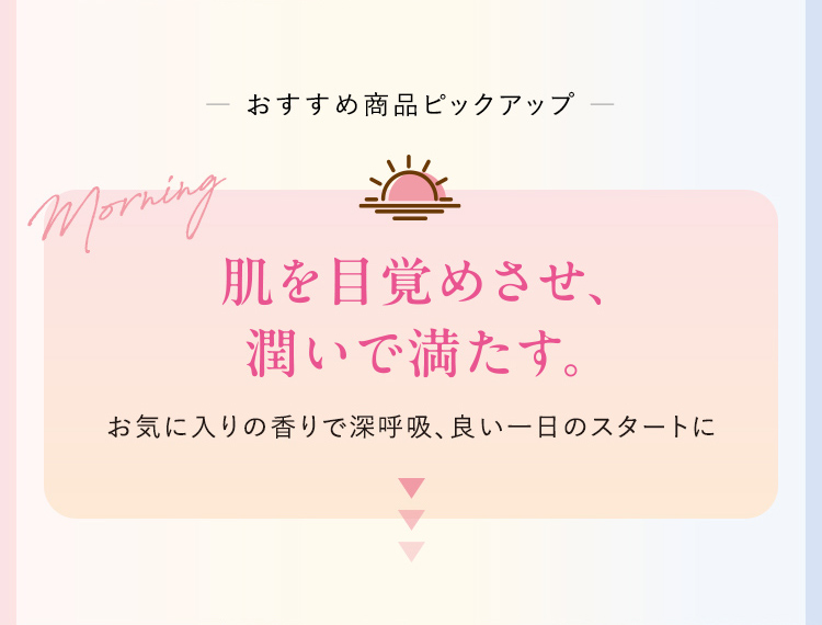 肌を目覚めさせ、 潤いで満たす。