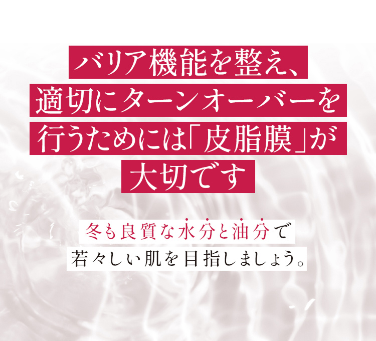 バリア機能を整え、適切にターンオーバーを行うためには「皮脂膜」が大切です