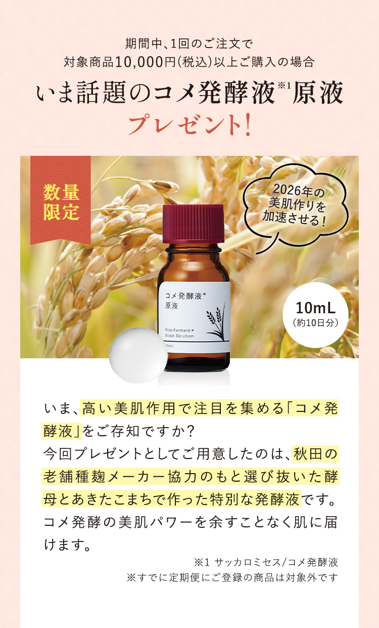 期間中、1回のご注文で 対象商品10,000円(税込)以上ご購入の場合 いま話題のコメ発酵液原液 プレゼント!